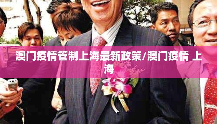 澳门疫情管制上海最新政策/澳门疫情 上海