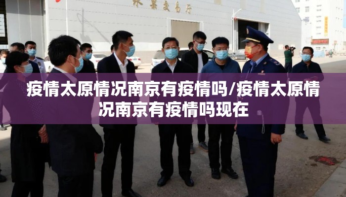 疫情太原情况南京有疫情吗/疫情太原情况南京有疫情吗现在