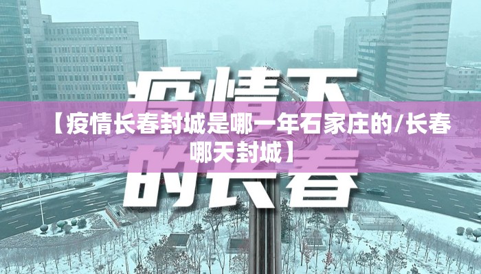 【疫情长春封城是哪一年石家庄的/长春哪天封城】