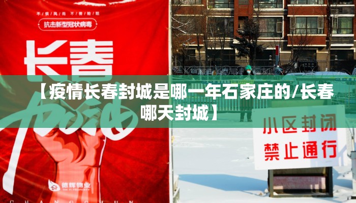 【疫情长春封城是哪一年石家庄的/长春哪天封城】 【疫情长春封城是哪一年石家庄的/长春哪天封城】
