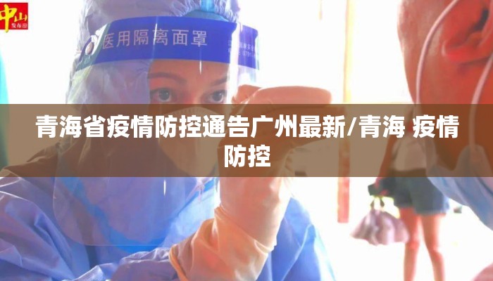 青海省疫情防控通告广州最新/青海 疫情防控 青海省疫情防控通告广州最新/青海 疫情防控