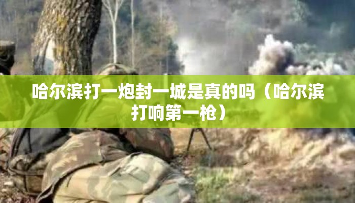 哈尔滨打一炮封一城是真的吗(哈尔滨打响第一枪) 哈尔滨打一炮封一城是真的吗(哈尔滨打响第一枪)