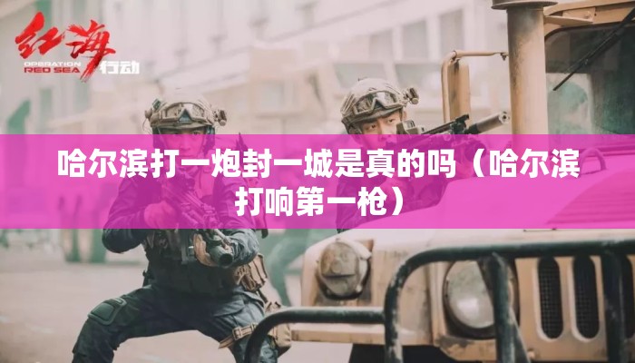 哈尔滨打一炮封一城是真的吗(哈尔滨打响第一枪) 哈尔滨打一炮封一城是真的吗(哈尔滨打响第一枪)