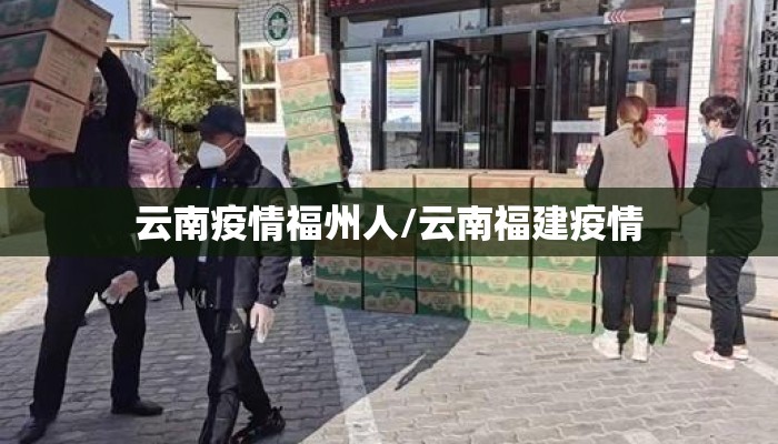 云南疫情福州人/云南福建疫情 云南疫情福州人/云南福建疫情