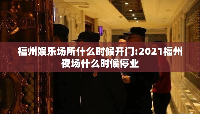 福州娱乐场所什么时候开门:2021福州夜场什么时候停业
