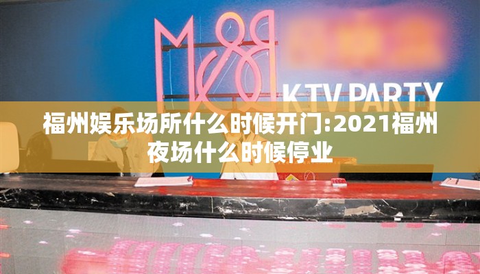 福州娱乐场所什么时候开门:2021福州夜场什么时候停业 福州娱乐场所什么时候开门:2021福州夜场什么时候停业