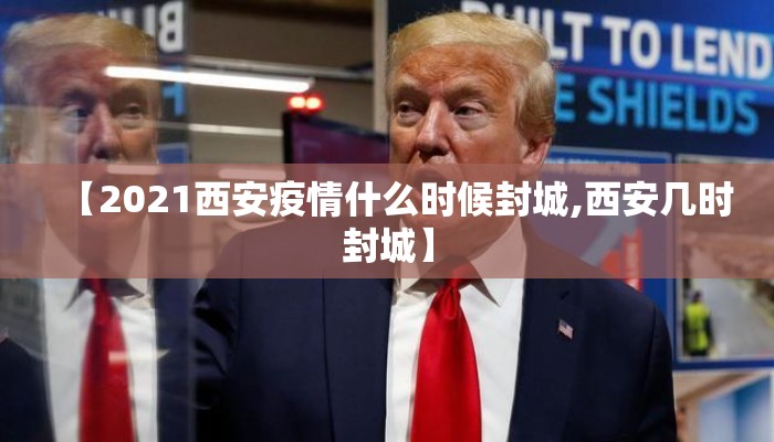 【2021西安疫情什么时候封城,西安几时封城】