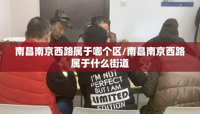 南昌南京西路属于哪个区/南昌南京西路属于什么街道