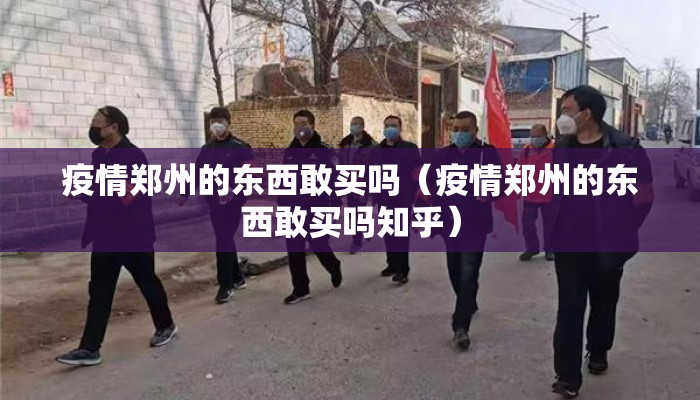 疫情郑州的东西敢买吗（疫情郑州的东西敢买吗知乎）