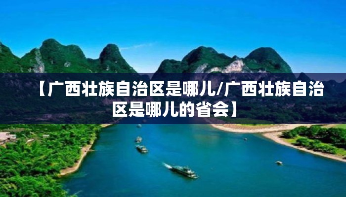 【广西壮族自治区是哪儿/广西壮族自治区是哪儿的省会】 【广西壮族自治区是哪儿/广西壮族自治区是哪儿的省会】
