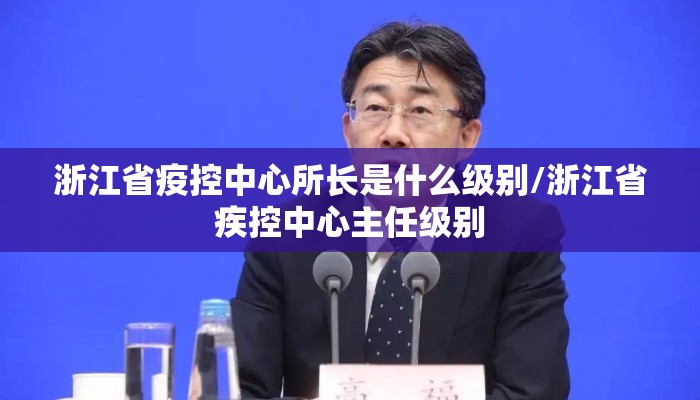 浙江省疫控中心所长是什么级别/浙江省疾控中心主任级别