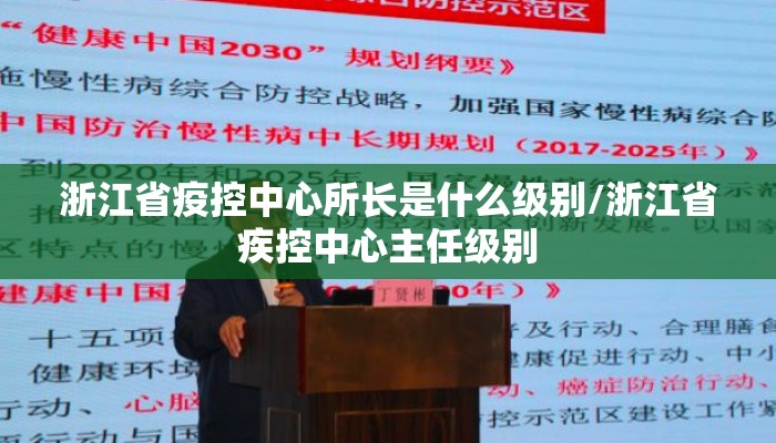 浙江省疫控中心所长是什么级别/浙江省疾控中心主任级别 浙江省疫控中心所长是什么级别/浙江省疾控中心主任级别