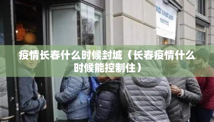 疫情长春什么时候封城（长春疫情什么时候能控制住）