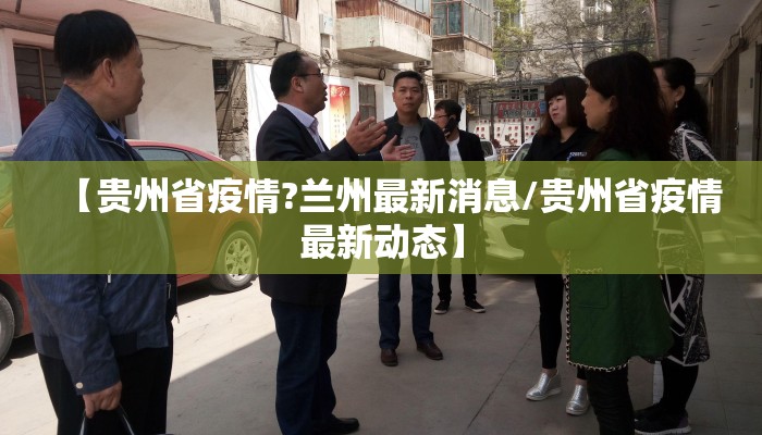 【贵州省疫情?兰州最新消息/贵州省疫情最新动态】