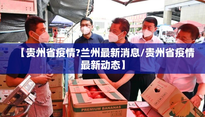 【贵州省疫情?兰州最新消息/贵州省疫情最新动态】