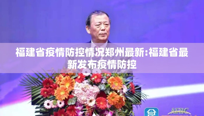 福建省疫情防控情况郑州最新:福建省最新发布疫情防控 福建省疫情防控情况郑州最新:福建省最新发布疫情防控