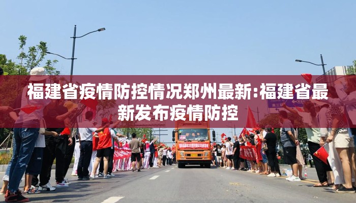 福建省疫情防控情况郑州最新:福建省最新发布疫情防控 福建省疫情防控情况郑州最新:福建省最新发布疫情防控