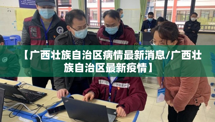 【广西壮族自治区病情最新消息/广西壮族自治区最新疫情】