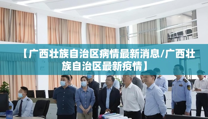 【广西壮族自治区病情最新消息/广西壮族自治区最新疫情】