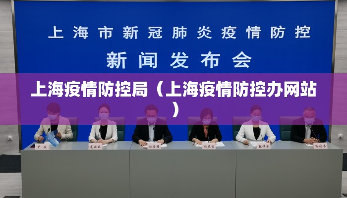 上海疫情防控局(上海疫情防控办网站) 上海疫情防控局(上海疫情防控办网站)