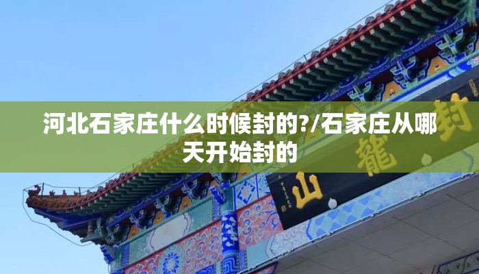 河北石家庄什么时候封的?/石家庄从哪天开始封的