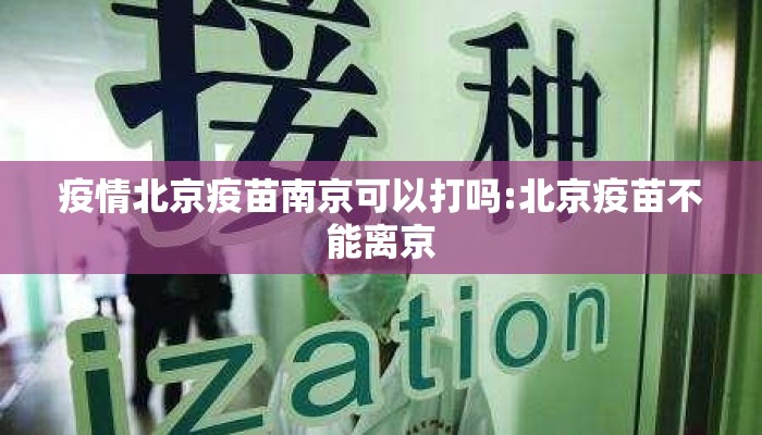 疫情北京疫苗南京可以打吗:北京疫苗不能离京