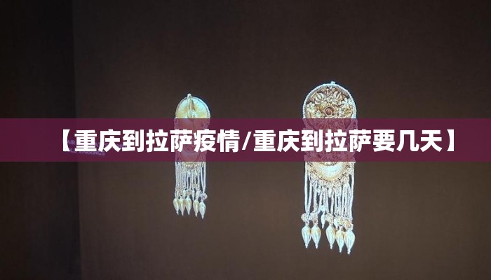 【重庆到拉萨疫情/重庆到拉萨要几天】