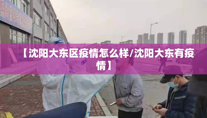 【沈阳大东区疫情怎么样/沈阳大东有疫情】 【沈阳大东区疫情怎么样/沈阳大东有疫情】