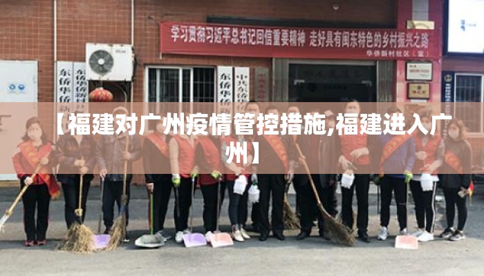 【福建对广州疫情管控措施,福建进入广州】 【福建对广州疫情管控措施,福建进入广州】