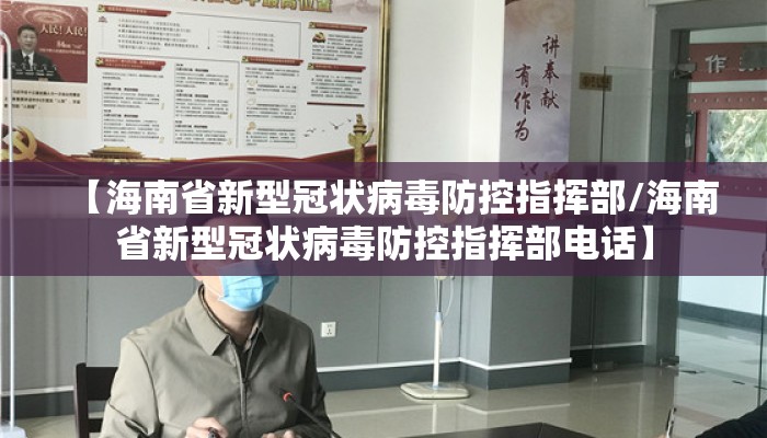 【海南省新型冠状病毒防控指挥部/海南省新型冠状病毒防控指挥部电话】 【海南省新型冠状病毒防控指挥部/海南省新型冠状病毒防控指挥部电话】