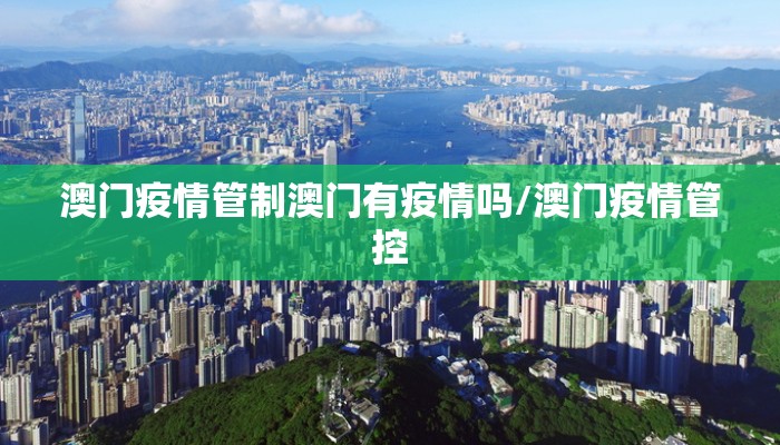 澳门疫情管制澳门有疫情吗/澳门疫情管控 澳门疫情管制澳门有疫情吗/澳门疫情管控