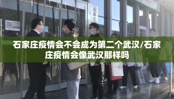 石家庄疫情会不会成为第二个武汉/石家庄疫情会像武汉那样吗