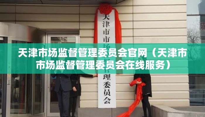天津市场监督管理委员会官网(天津市市场监督管理委员会在线服务) 天津市场监督管理委员会官网(天津市市场监督管理委员会在线服务)