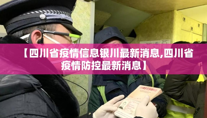 【四川省疫情信息银川最新消息,四川省疫情防控最新消息】