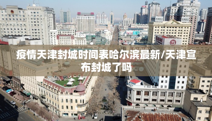 疫情天津封城时间表哈尔滨最新/天津宣布封城了吗