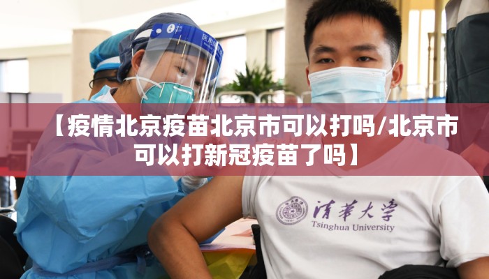 【疫情北京疫苗北京市可以打吗/北京市可以打新冠疫苗了吗】