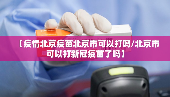 【疫情北京疫苗北京市可以打吗/北京市可以打新冠疫苗了吗】