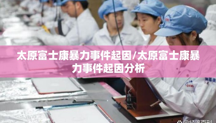太原富士康暴力事件起因/太原富士康暴力事件起因分析