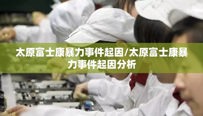 太原富士康暴力事件起因/太原富士康暴力事件起因分析