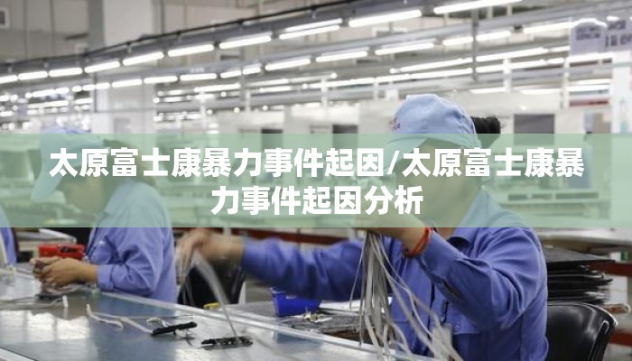 太原富士康暴力事件起因/太原富士康暴力事件起因分析