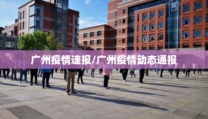 广州疫情速报/广州疫情动态通报