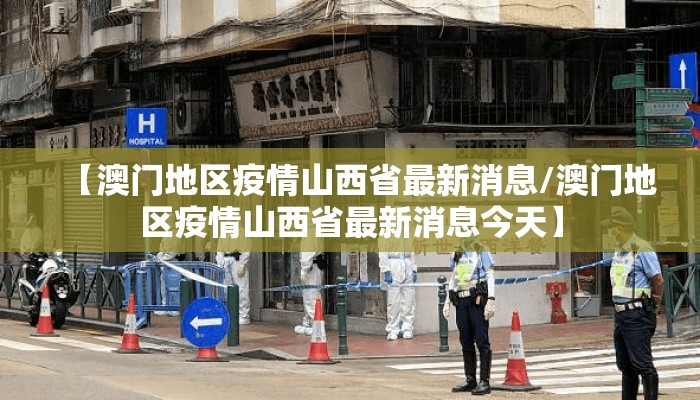 【澳门地区疫情山西省最新消息/澳门地区疫情山西省最新消息今天】