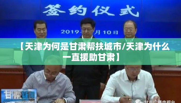 【天津为何是甘肃帮扶城市/天津为什么一直援助甘肃】 【天津为何是甘肃帮扶城市/天津为什么一直援助甘肃】