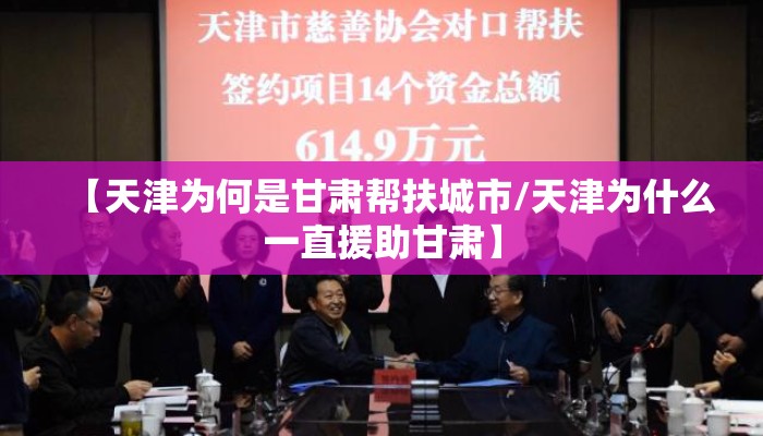 【天津为何是甘肃帮扶城市/天津为什么一直援助甘肃】 【天津为何是甘肃帮扶城市/天津为什么一直援助甘肃】