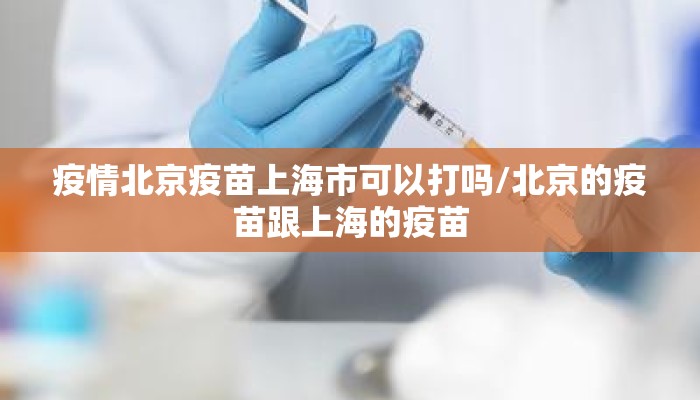 疫情北京疫苗上海市可以打吗/北京的疫苗跟上海的疫苗 疫情北京疫苗上海市可以打吗/北京的疫苗跟上海的疫苗