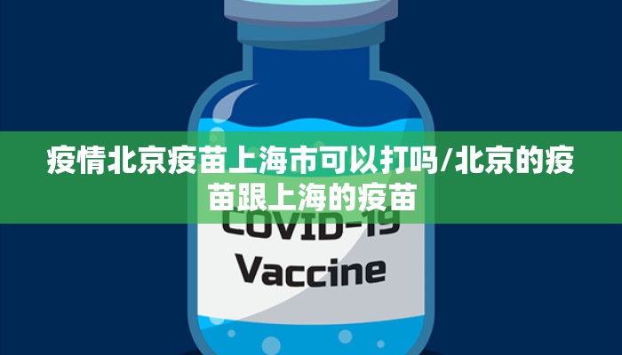 疫情北京疫苗上海市可以打吗/北京的疫苗跟上海的疫苗 疫情北京疫苗上海市可以打吗/北京的疫苗跟上海的疫苗