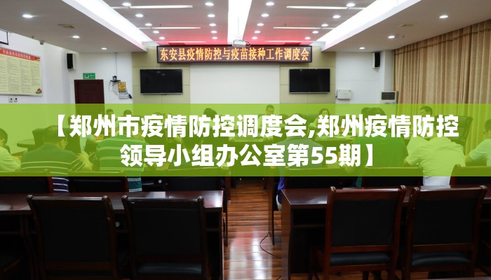 【郑州市疫情防控调度会,郑州疫情防控领导小组办公室第55期】