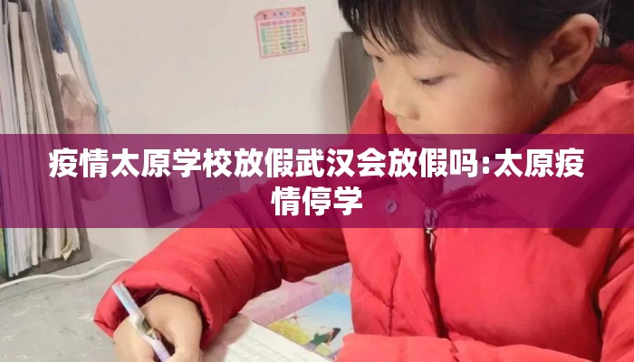 疫情太原学校放假武汉会放假吗:太原疫情停学