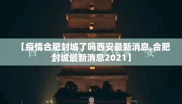 【疫情合肥封城了吗西安最新消息,合肥封城最新消息2021】 【疫情合肥封城了吗西安最新消息,合肥封城最新消息2021】