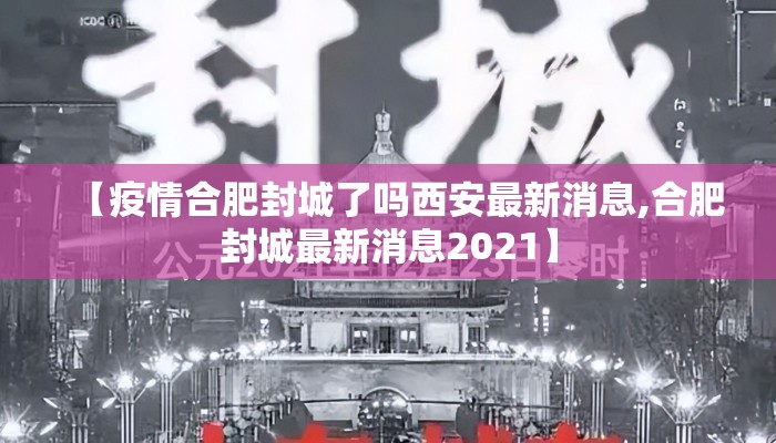 【疫情合肥封城了吗西安最新消息,合肥封城最新消息2021】 【疫情合肥封城了吗西安最新消息,合肥封城最新消息2021】